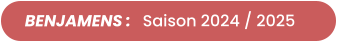 BENJAMENS :   Saison 2024 / 2025